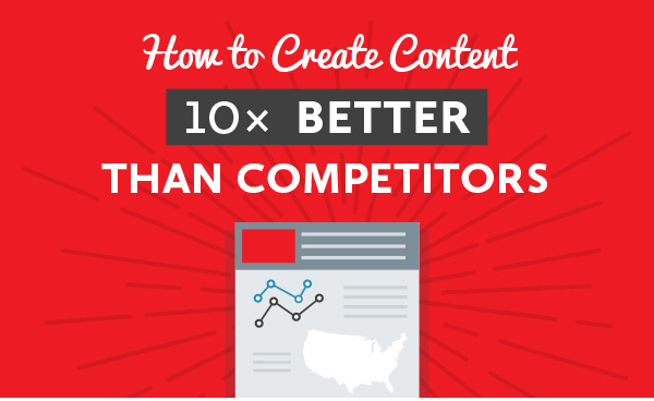 How To Create Blog Content That’s 10 Times Better Than Your Competitors