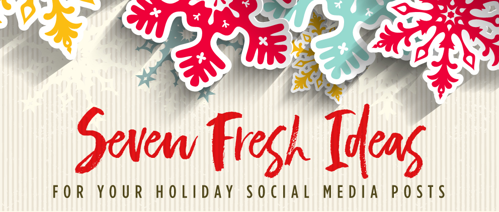 Seven Fresh Ideas For Your Holiday Social Media Posts