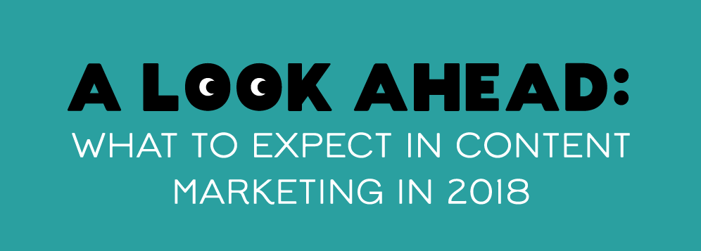 A Look Ahead: What To Expect In Content Marketing in 2018